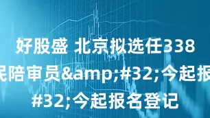 好股盛 北京拟选任3384名人民陪审员&#32;今起报名登记