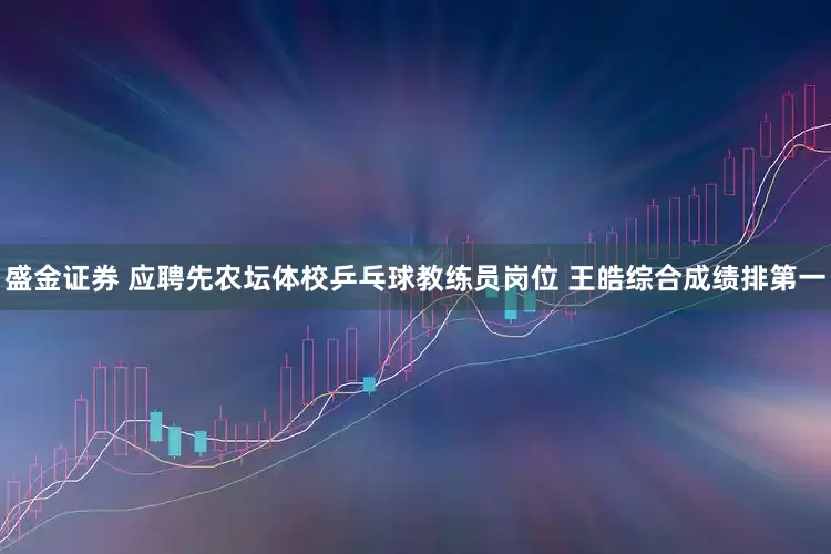 盛金证券 应聘先农坛体校乒乓球教练员岗位 王皓综合成绩排第一
