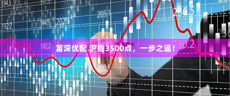 富深优配 沪指3500点，一步之遥！