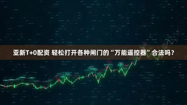 亚新T+0配资 轻松打开各种闸门的“万能遥控器”合法吗？