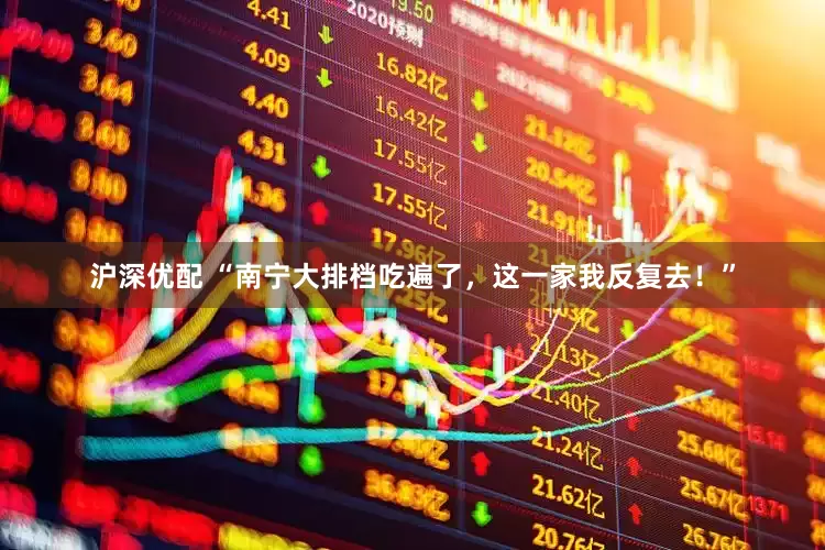 沪深优配 “南宁大排档吃遍了，这一家我反复去！”