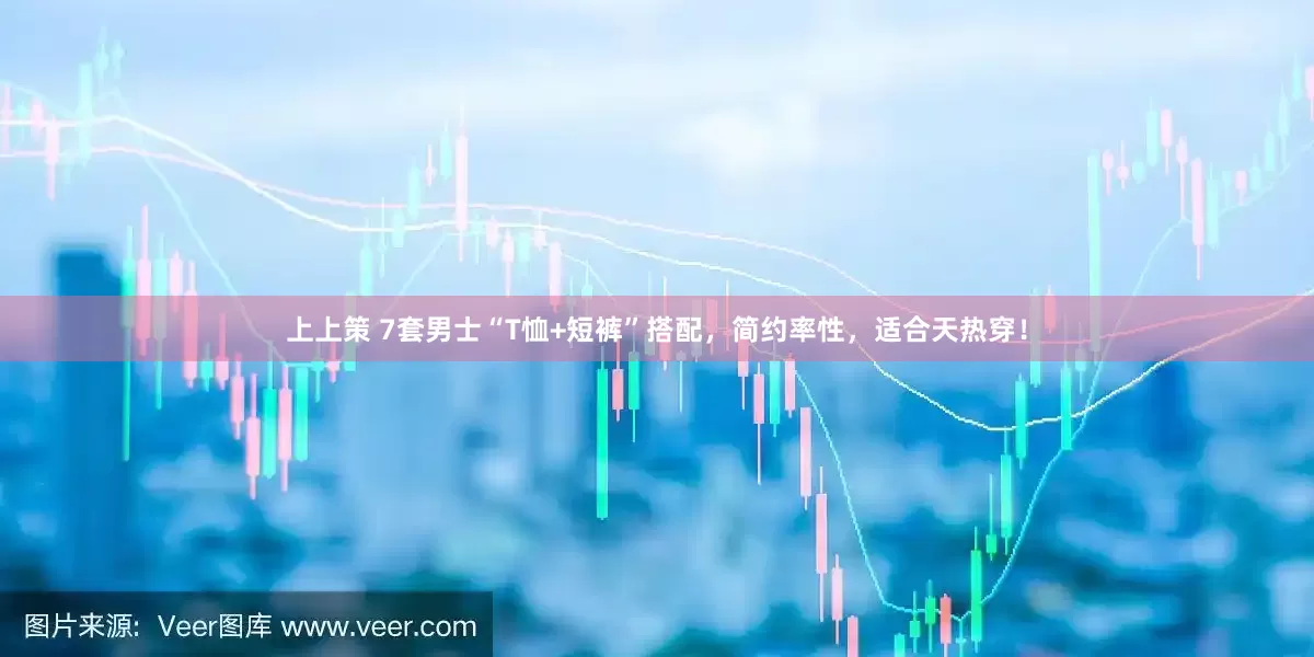上上策 7套男士“T恤+短裤”搭配，简约率性，适合天热穿！