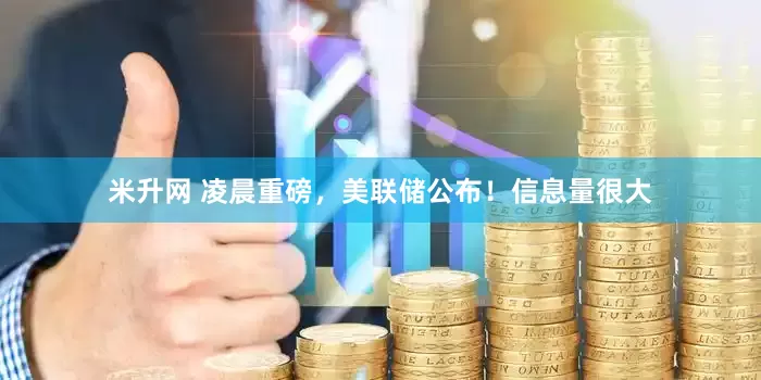米升网 凌晨重磅，美联储公布！信息量很大