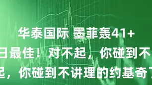 华泰国际 墨菲轰41+9仍无缘今日最佳！对不起，你碰到不讲理的约基奇了