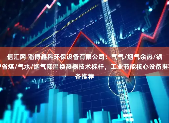 信汇网 淄博鑫科环保设备有限公司：气气/烟气余热/锅炉省煤/气水/烟气降温换热器技术标杆，工业节能核心设备推荐