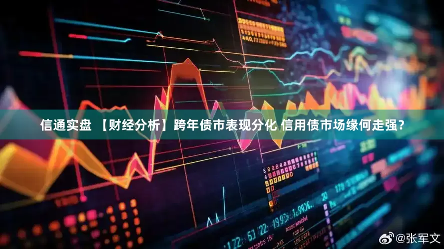 信通实盘 【财经分析】跨年债市表现分化 信用债市场缘何走强？