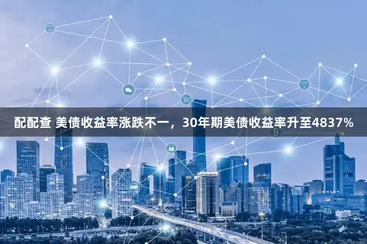 配配查 美债收益率涨跌不一，30年期美债收益率升至4837%