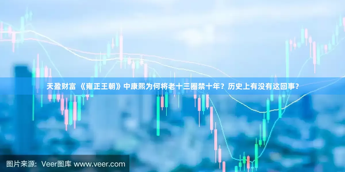 天盈财富 《雍正王朝》中康熙为何将老十三圈禁十年？历史上有没有这回事？
