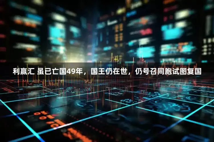 利赢汇 虽已亡国49年，国王仍在世，仍号召同胞试图复国