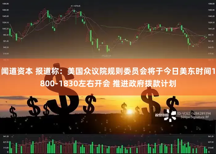 闻道资本 报道称：美国众议院规则委员会将于今日美东时间1800-1830左右开会 推进政府拨款计划