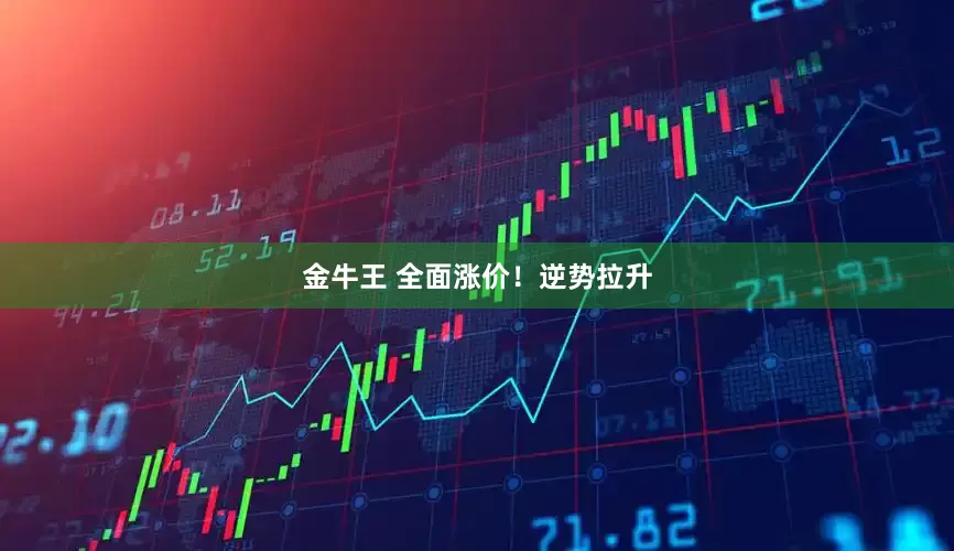 金牛王 全面涨价！逆势拉升