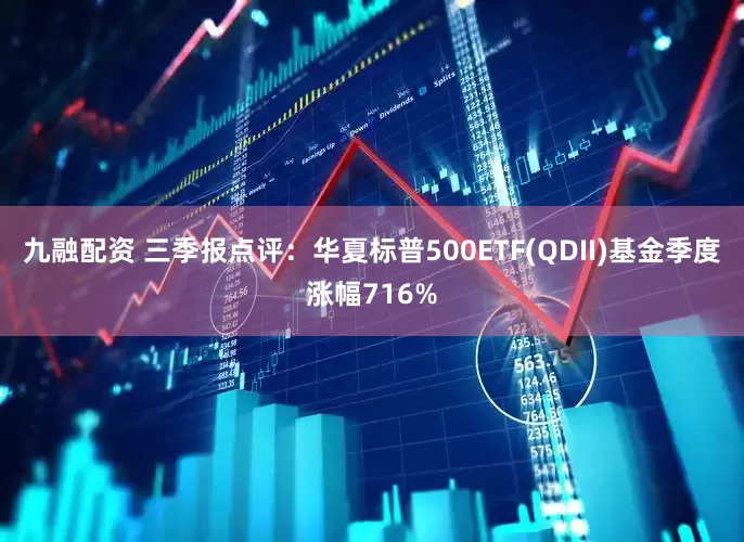 九融配资 三季报点评：华夏标普500ETF(QDII)基金季度涨幅716%